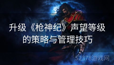 升级《枪神纪》声望等级的策略与管理技巧