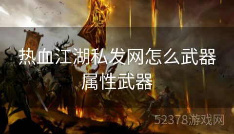 热血江湖私发网怎么武器属性武器