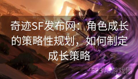 奇迹SF发布网：角色成长的策略性规划，如何制定成长策略