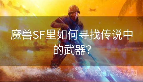 魔兽SF里如何寻找传说中的武器？