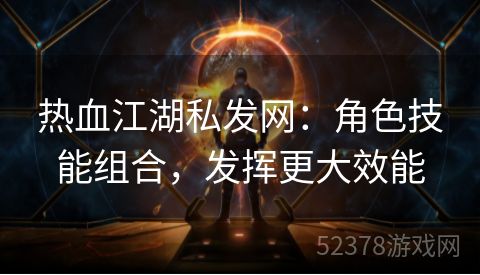 热血江湖私发网：角色技能组合，发挥更大效能