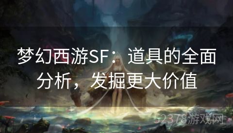 梦幻西游SF：道具的全面分析，发掘更大价值