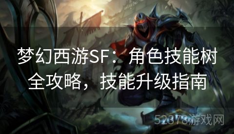 梦幻西游SF：角色技能树全攻略，技能升级指南