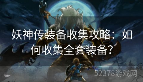 妖神传装备收集攻略：如何收集全套装备？