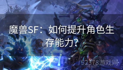 魔兽SF：如何提升角色生存能力？