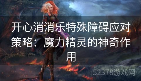 开心消消乐特殊障碍应对策略：魔力精灵的神奇作用