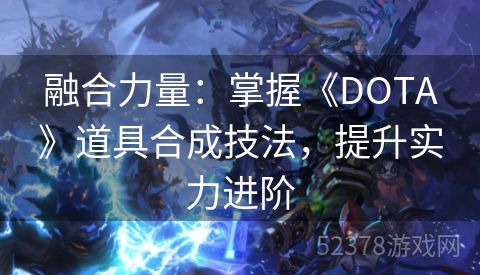 融合力量：掌握《DOTA》道具合成技法，提升实力进阶