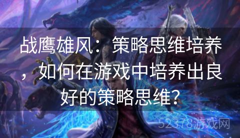 战鹰雄风：策略思维培养，如何在游戏中培养出良好的策略思维？