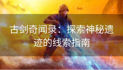 古剑奇闻录：探索神秘遗迹的线索指南