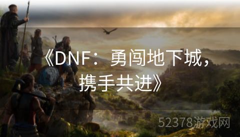  《DNF：勇闯地下城，携手共进》