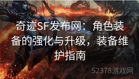 奇迹SF发布网：角色装备的强化与升级，装备维护指南