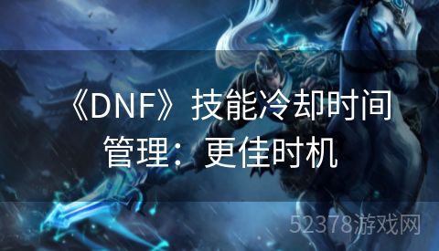  《DNF》技能冷却时间管理：更佳时机