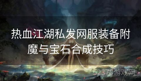 热血江湖私发网服装备附魔与宝石合成技巧