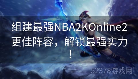 组建最强NBA2KOnline2更佳阵容，解锁最强实力！