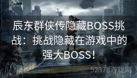 辰东群侠传隐藏BOSS挑战：挑战隐藏在游戏中的强大BOSS！