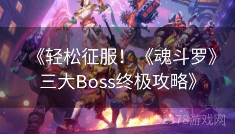 《轻松征服！《魂斗罗》三大Boss终极攻略》