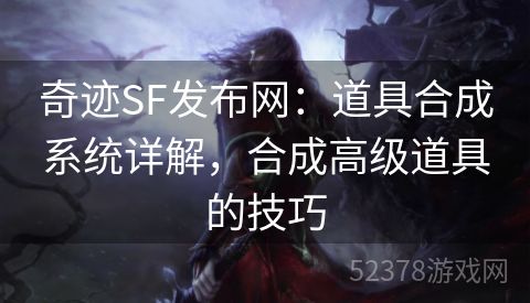 奇迹SF发布网：道具合成系统详解，合成高级道具的技巧