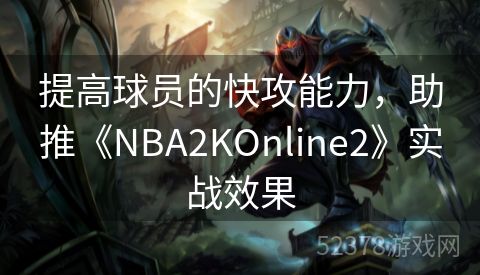 提高球员的快攻能力，助推《NBA2KOnline2》实战效果