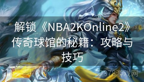 解锁《NBA2KOnline2》传奇球馆的秘籍：攻略与技巧