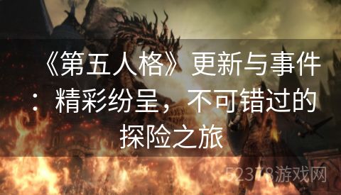 《第五人格》更新与事件：精彩纷呈，不可错过的探险之旅