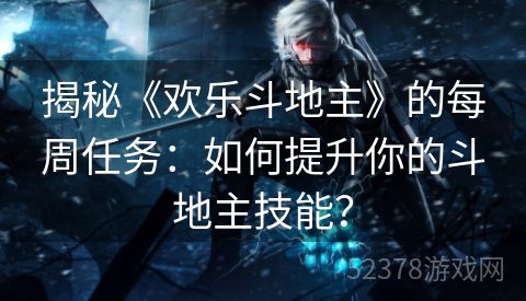 揭秘《欢乐斗地主》的每周任务：如何提升你的斗地主技能？