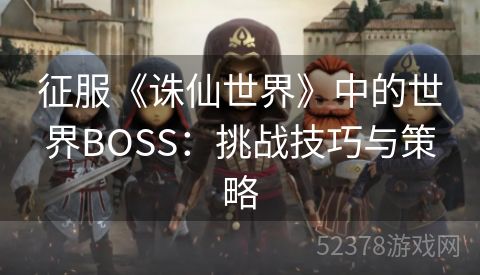 征服《诛仙世界》中的世界BOSS：挑战技巧与策略