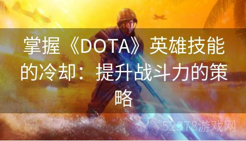 掌握《DOTA》英雄技能的冷却：提升战斗力的策略