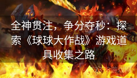 全神贯注，争分夺秒：探索《球球大作战》游戏道具收集之路