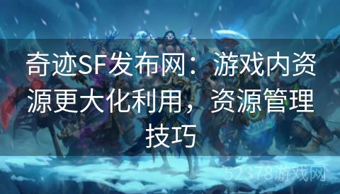 奇迹SF发布网：游戏内资源更大化利用，资源管理技巧