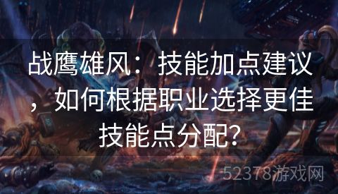 战鹰雄风：技能加点建议，如何根据职业选择更佳技能点分配？