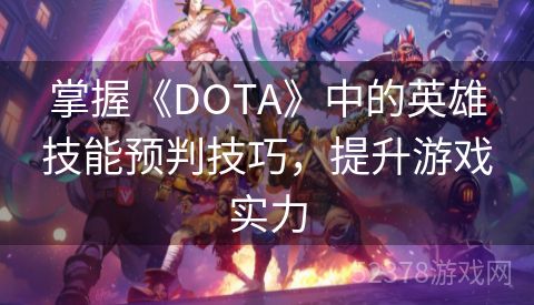 掌握《DOTA》中的英雄技能预判技巧，提升游戏实力