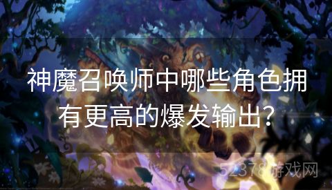 神魔召唤师中哪些角色拥有更高的爆发输出？