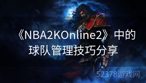  《NBA2KOnline2》中的球队管理技巧分享