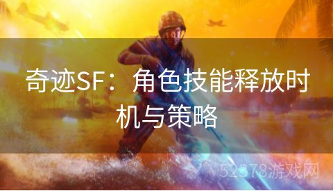 奇迹SF：角色技能释放时机与策略