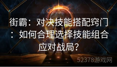 街霸：对决技能搭配窍门：如何合理选择技能组合应对战局？