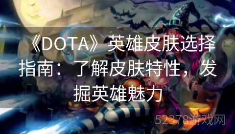  《DOTA》英雄皮肤选择指南：了解皮肤特性，发掘英雄魅力