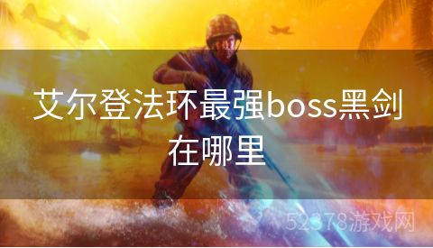 艾尔登法环最强boss黑剑在哪里