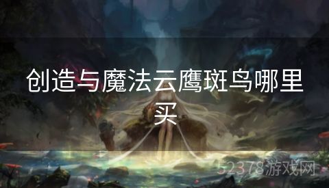 创造与魔法云鹰斑鸟哪里买