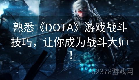 熟悉《DOTA》游戏战斗技巧，让你成为战斗大师！