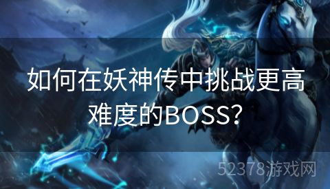 如何在妖神传中挑战更高难度的BOSS？