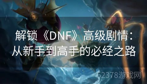 解锁《DNF》高级剧情：从新手到高手的必经之路