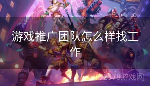 游戏推广团队怎么样找工作