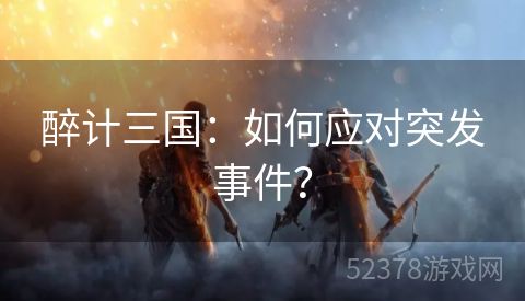 醉计三国：如何应对突发事件？