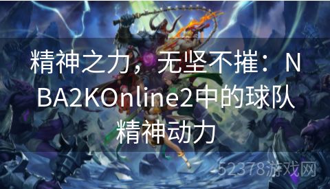 精神之力，无坚不摧：NBA2KOnline2中的球队精神动力