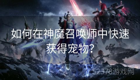 如何在神魔召唤师中快速获得宠物？