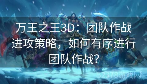 万王之王3D：团队作战进攻策略，如何有序进行团队作战？