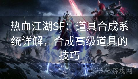 热血江湖SF：道具合成系统详解，合成高级道具的技巧