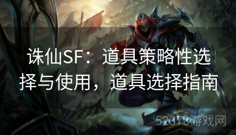 诛仙SF：道具策略性选择与使用，道具选择指南