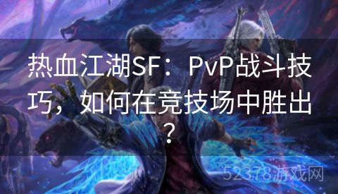 热血江湖SF：PvP战斗技巧，如何在竞技场中胜出？