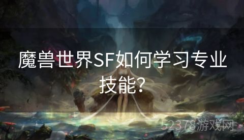 魔兽世界SF如何学习专业技能？